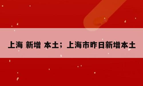 上海 新增 本土；上海市昨日新增本土