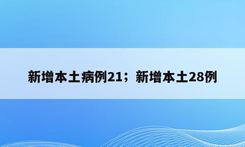 新增本土病例21；新增本土28例
