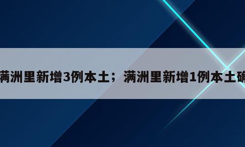 满洲里新增3例本土；满洲里新增1例本土确