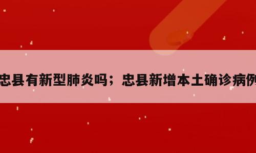 忠县有新型肺炎吗；忠县新增本土确诊病例