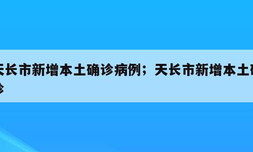 天长市新增本土确诊病例；天长市新增本土确诊