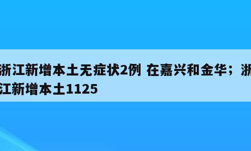 浙江新增本土无症状2例 在嘉兴和金华；浙江新增本土1125