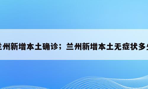 兰州新增本土确诊；兰州新增本土无症状多少