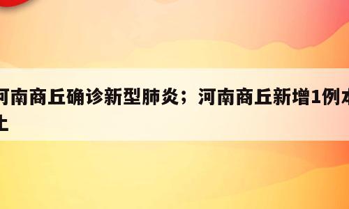 河南商丘确诊新型肺炎；河南商丘新增1例本土
