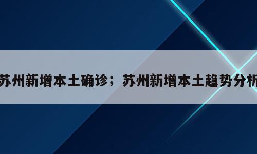 苏州新增本土确诊；苏州新增本土趋势分析