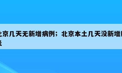 北京几天无新增病例；北京本土几天没新增肺炎