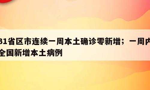 31省区市连续一周本土确诊零新增；一周内全国新增本土病例