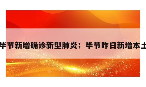 毕节新增确诊新型肺炎；毕节昨日新增本土