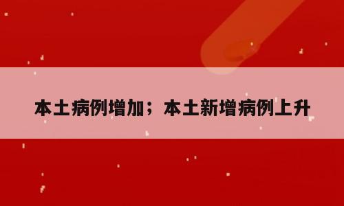 本土病例增加；本土新增病例上升
