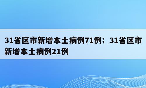 31省区市新增本土病例71例；31省区市新增本土病例21例