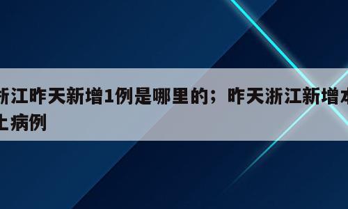浙江昨天新增1例是哪里的；昨天浙江新增本土病例