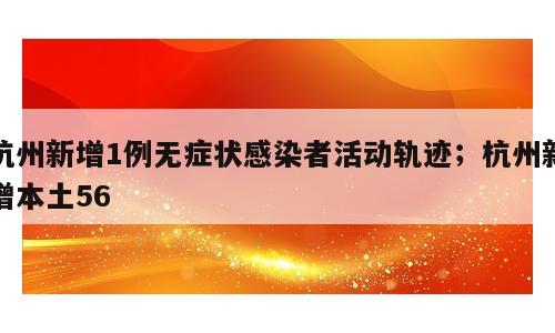 杭州新增1例无症状感染者活动轨迹；杭州新增本土56