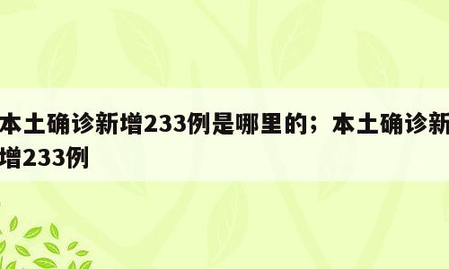 本土确诊新增233例是哪里的；本土确诊新增233例