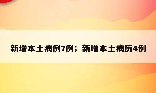 新增本土病例7例；新增本土病历4例
