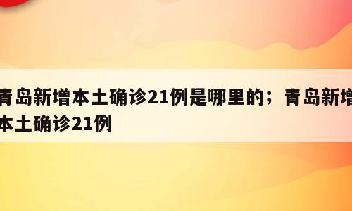 青岛新增本土确诊21例是哪里的；青岛新增本土确诊21例
