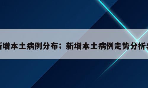 新增本土病例分布；新增本土病例走势分析表