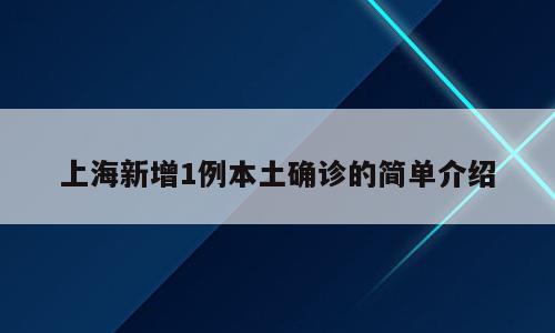 上海新增1例本土确诊的简单介绍