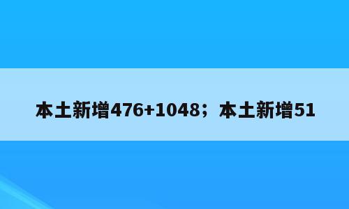 本土新增476+1048；本土新增51