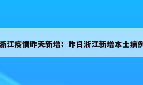 浙江疫情昨天新增；昨日浙江新增本土病例