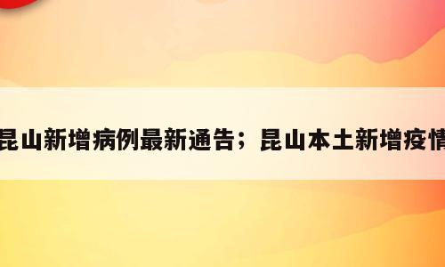 昆山新增病例最新通告；昆山本土新增疫情