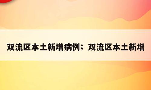 双流区本土新增病例；双流区本土新增