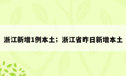 浙江新增1例本土；浙江省昨日新增本土
