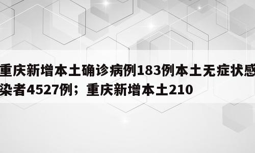 重庆新增本土确诊病例183例本土无症状感染者4527例；重庆新增本土210