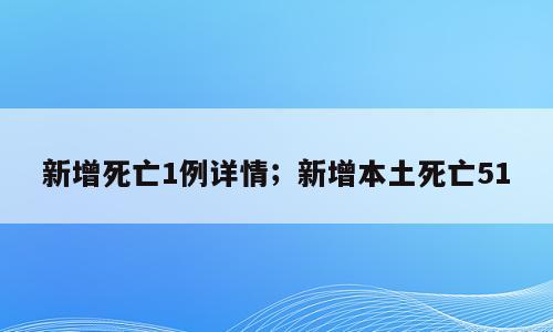 新增死亡1例详情；新增本土死亡51
