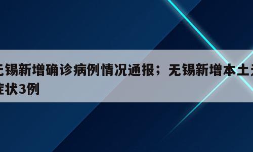 无锡新增确诊病例情况通报；无锡新增本土无症状3例