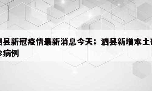 泗县新冠疫情最新消息今天；泗县新增本土确诊病例