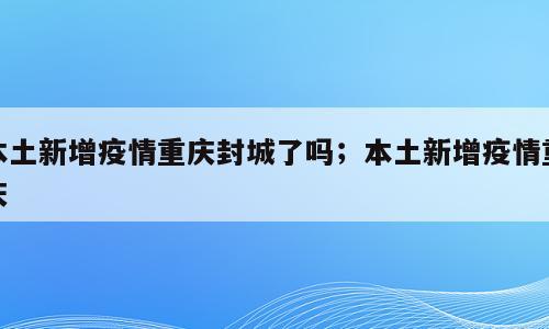 本土新增疫情重庆封城了吗；本土新增疫情重庆