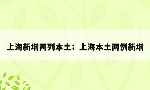上海新增两列本土；上海本土两例新增