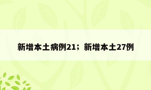 新增本土病例21；新增本土27例