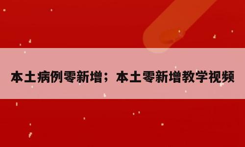 本土病例零新增；本土零新增教学视频