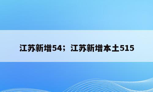 江苏新增54；江苏新增本土515