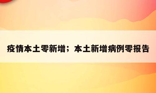 疫情本土零新增；本土新增病例零报告