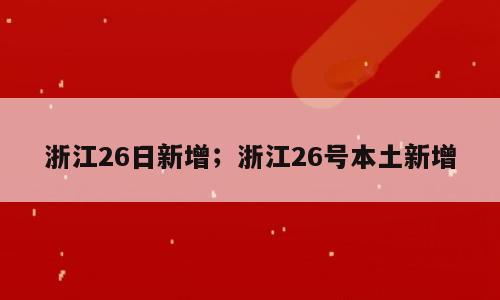 浙江26日新增；浙江26号本土新增