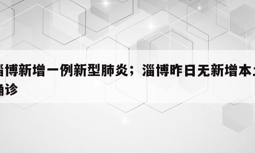淄博新增一例新型肺炎；淄博昨日无新增本土确诊