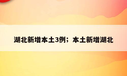 湖北新增本土3例；本土新增湖北