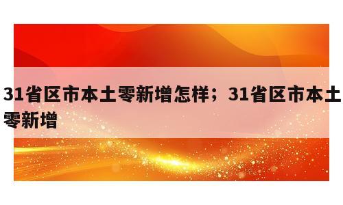 31省区市本土零新增怎样；31省区市本土零新增