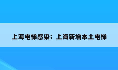 上海电梯感染；上海新增本土电梯