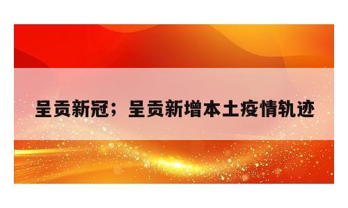 呈贡新冠；呈贡新增本土疫情轨迹