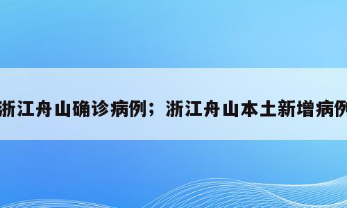 浙江舟山确诊病例；浙江舟山本土新增病例