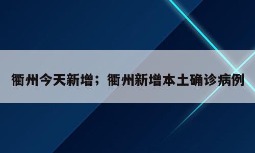衢州今天新增；衢州新增本土确诊病例