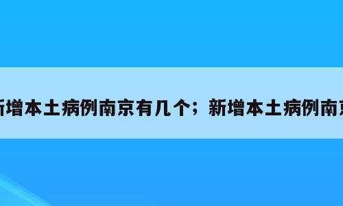 新增本土病例南京有几个；新增本土病例南京