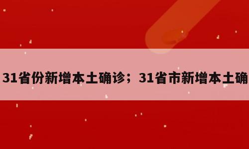 31省份新增本土确诊；31省市新增本土确