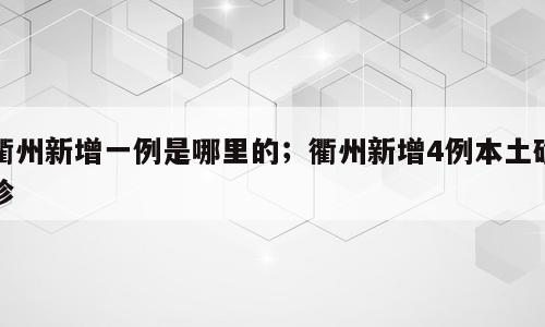衢州新增一例是哪里的；衢州新增4例本土确诊