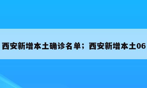 西安新增本土确诊名单；西安新增本土06