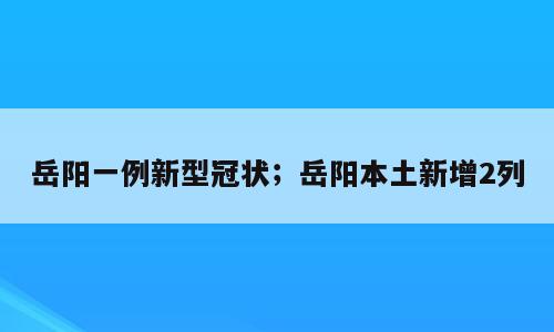 岳阳一例新型冠状；岳阳本土新增2列
