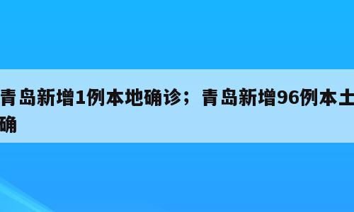 青岛新增1例本地确诊；青岛新增96例本土确